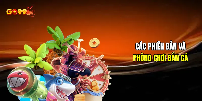 Các phiên bản và phòng chơi bắn cá