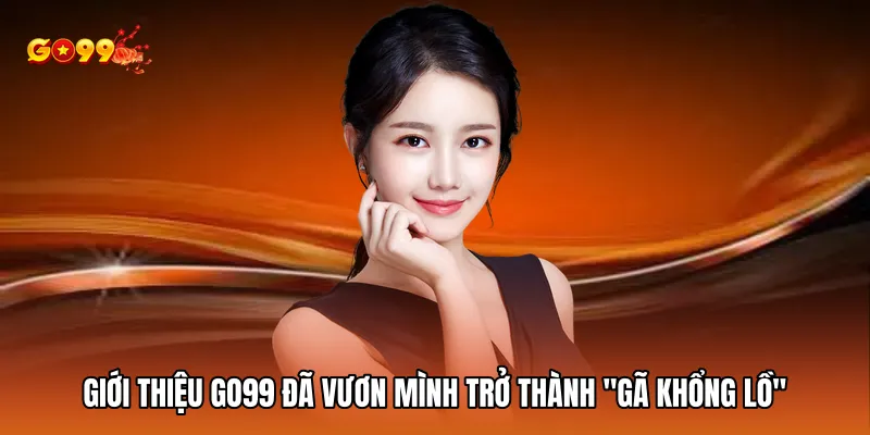 Giới thiệu GO99 đã vươn mình trở thành "gã khổng lồ"