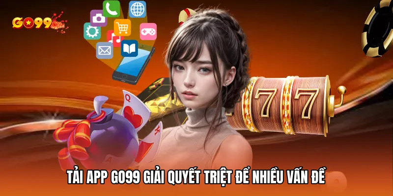 Tải app GO99 giải quyết triệt để nhiều vấn đề