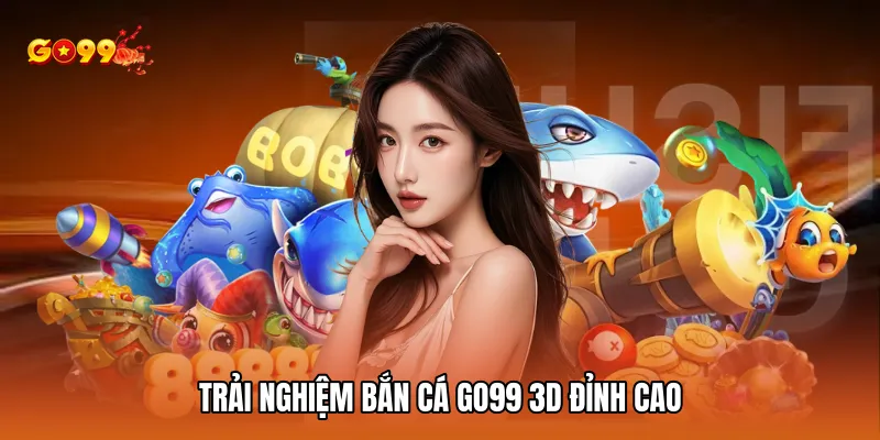 Trải nghiệm bắn cá GO99 3D đỉnh cao